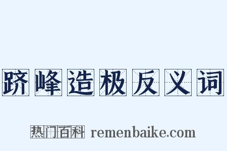 跻峰造极反义词是什么意思的图片